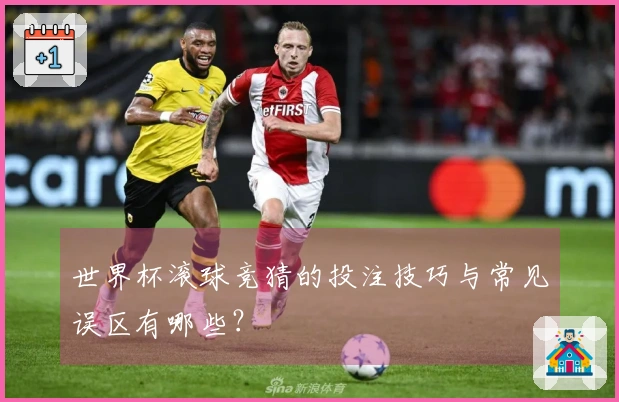 世界杯滚球竞猜的投注技巧与常见误区有哪些？