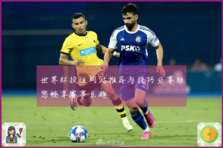 世界杯投注网站推荐与技巧分享助您畅享赛事乐趣