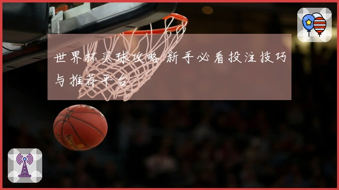 世界杯买球攻略 新手必看投注技巧与推荐平台