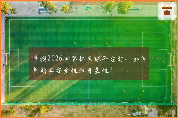 寻找2026世界杯买球平台时，如何判断其安全性和可靠性？