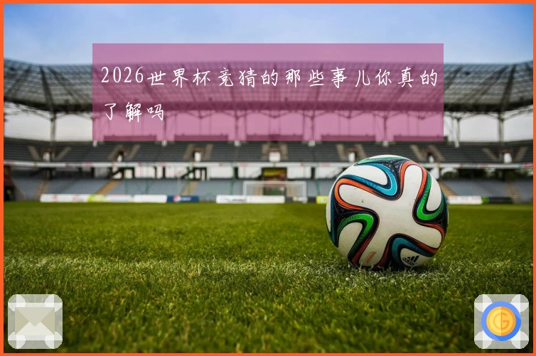 2026世界杯竞猜的那些事儿你真的了解吗