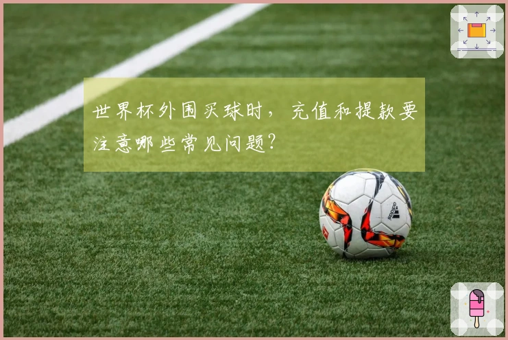 世界杯外围买球时，充值和提款要注意哪些常见问题？