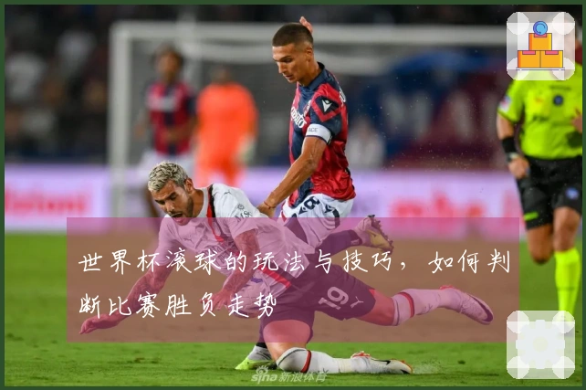 世界杯滚球的玩法与技巧，如何判断比赛胜负走势