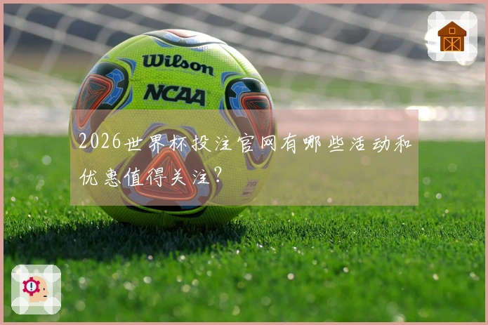 2026世界杯投注官网有哪些活动和优惠值得关注？