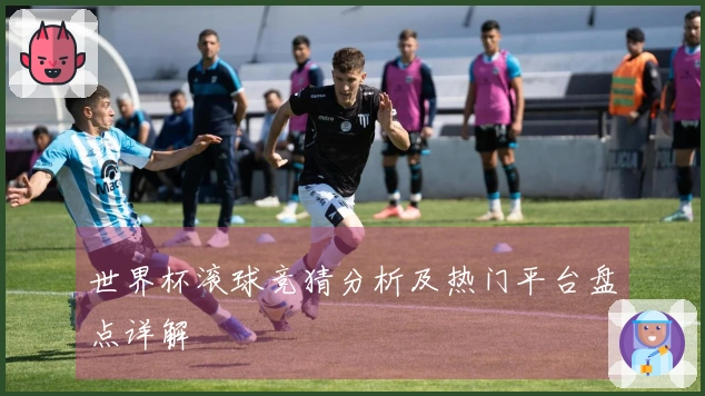 世界杯滚球竞猜分析及热门平台盘点详解