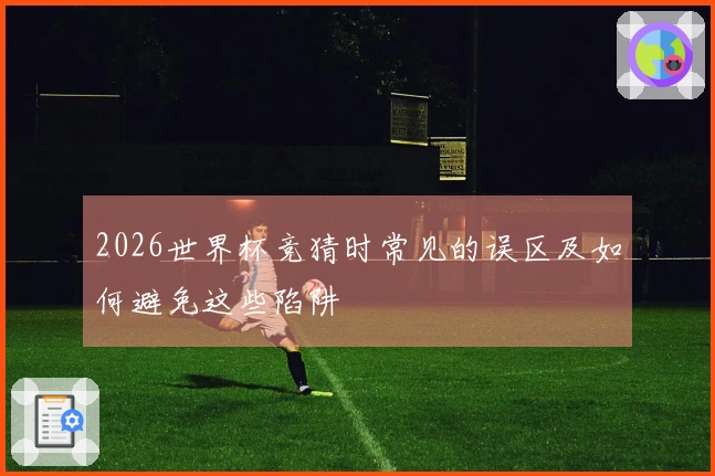 2026世界杯竞猜时常见的误区及如何避免这些陷阱