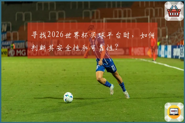 寻找2026世界杯买球平台时，如何判断其安全性和可靠性？