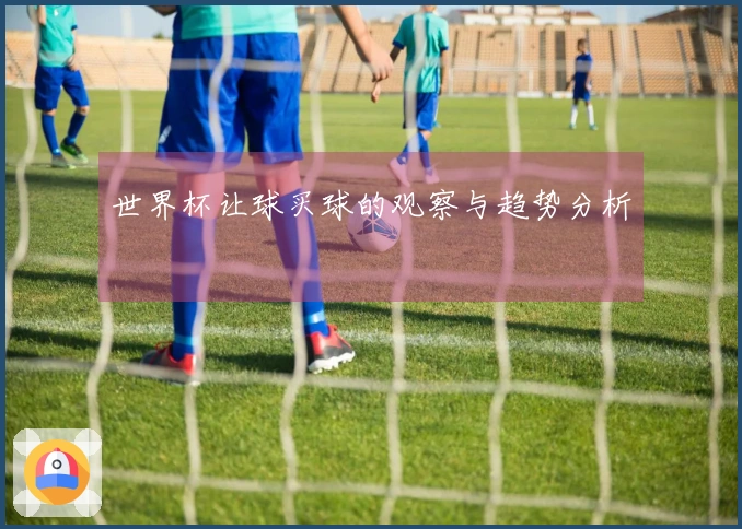 世界杯让球买球的观察与趋势分析