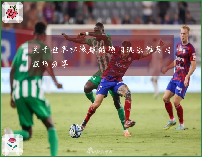 关于世界杯滚球的热门玩法推荐与技巧分享
