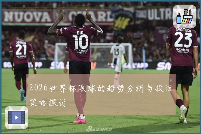 2026世界杯滚球的趋势分析与投注策略探讨