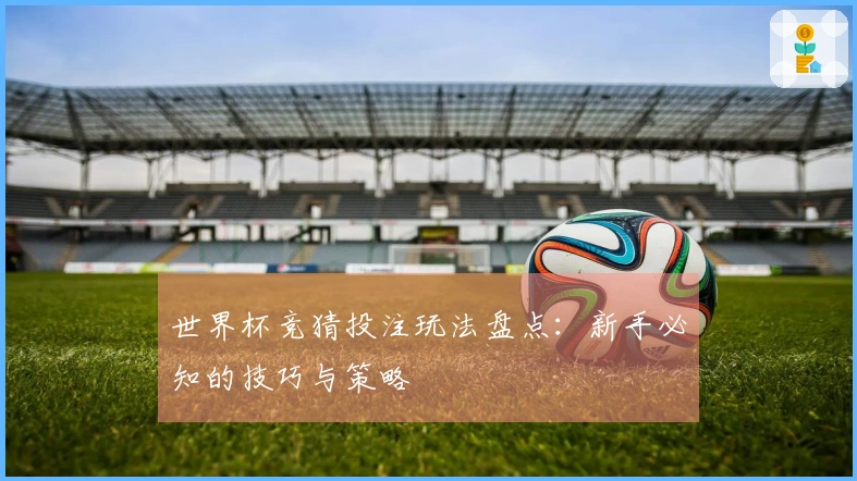 世界杯竞猜投注玩法盘点：新手必知的技巧与策略