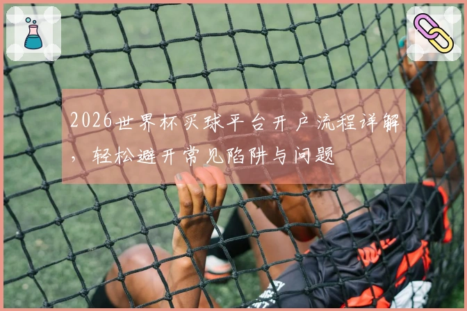 2026世界杯买球平台开户流程详解，轻松避开常见陷阱与问题