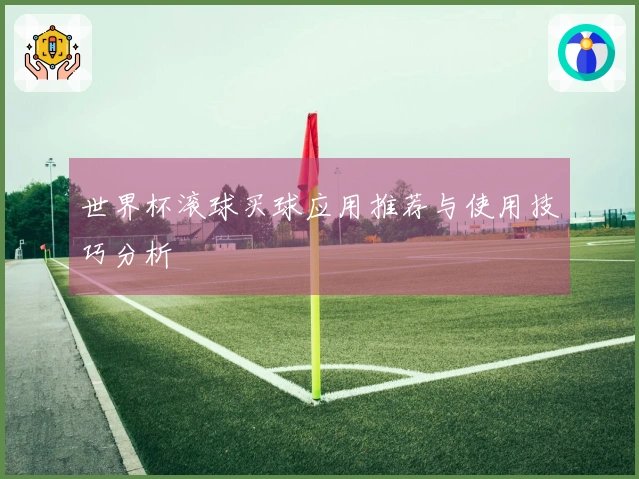 世界杯滚球买球应用推荐与使用技巧分析