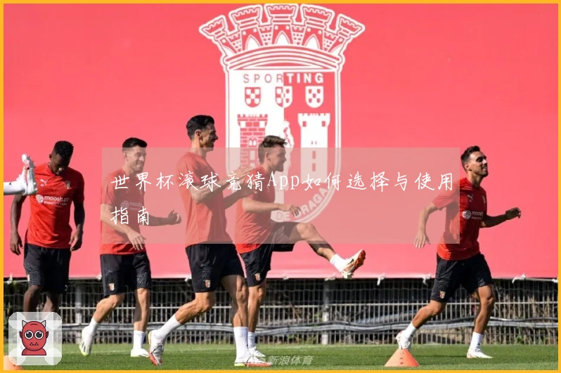 世界杯滚球竞猜App如何选择与使用指南