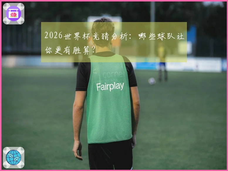 2026世界杯竞猜分析：哪些球队让你更有胜算？