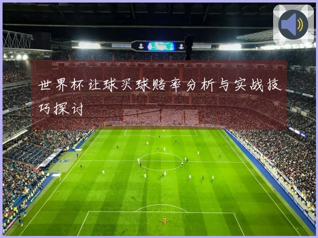 世界杯让球买球赔率分析与实战技巧探讨