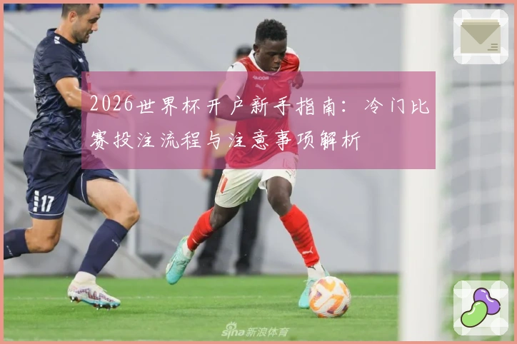 2026世界杯开户新手指南：冷门比赛投注流程与注意事项解析
