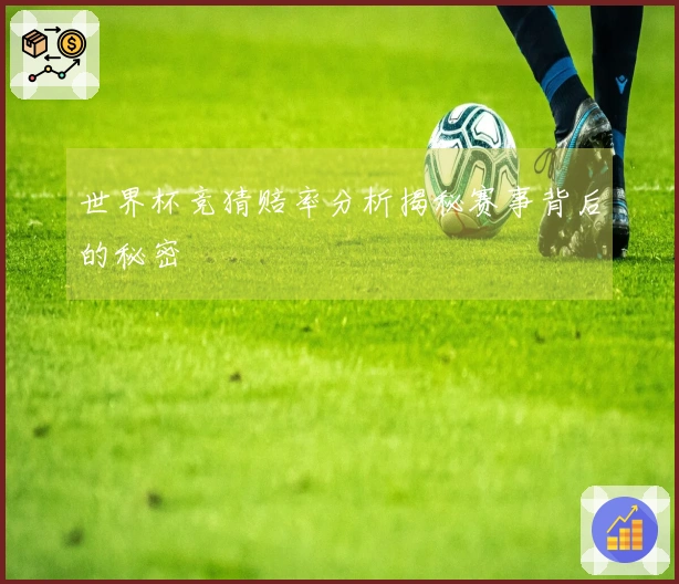 世界杯竞猜赔率分析揭秘赛事背后的秘密