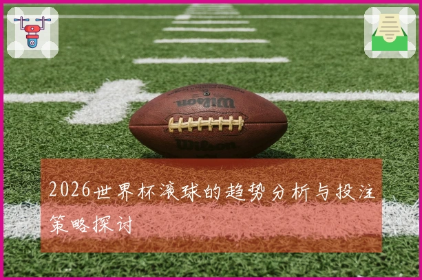 2026世界杯滚球的趋势分析与投注策略探讨